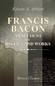 Francis Bacon, an Account of His Life and Works