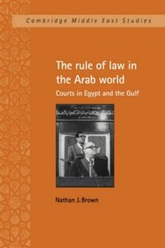 The Rule of Law in the Arab World: Courts in Egypt and the Gulf (Cambridge Middle East Studies)