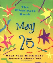 The Birth Date Book May 25: What Your Birthday Reveals About You (Birth Date Books)