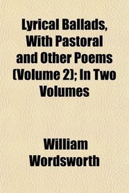 Lyrical Ballads, With Pastoral and Other Poems (Volume 2); In Two Volumes