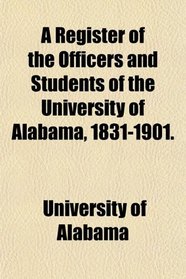 A Register of the Officers and Students of the University of Alabama, 1831-1901.