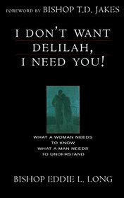I Don't Want Delilah, I Need You!: What a Woman Needs to Know, What a Man Needs to Understand