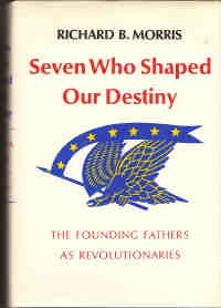 Seven Who Shaped Our Destiny: The Founding Fathers As Revolutionaries (A Cass Canfield book)