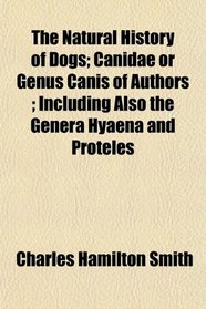 The Natural History of Dogs; Canidae or Genus Canis of Authors ; Including Also the Genera Hyaena and Proteles