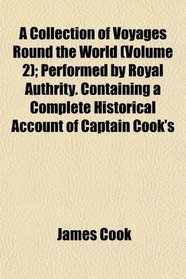 A Collection of Voyages Round the World (Volume 2); Performed by Royal Authrity. Containing a Complete Historical Account of Captain Cook's