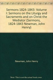 Sermons 1824-1843: Sermons on the Liturgy and Sacraments and on Christ the Mediator (Sermons, 1824-1843 Newman, John Henry)