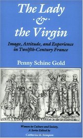 The Lady and the Virgin : Image, Attitude, and Experience in Twelfth-Century France (Women in Culture and Society Series)