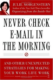 Never Check E-Mail In the Morning : And Other Unexpected Strategies for Making Your Work Life Work