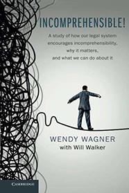 Incomprehensible!: A Study of How Our Legal System Encourages Incomprehensibility, Why It Matters, and What We Can Do About It