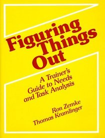 Figuring Things Out: A Trainer's Guide to Task, Needs, and Organizational Analysis