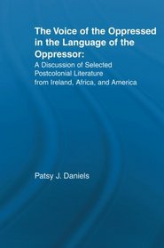 Voice of the Oppressed in the Language of the Oppressor: A Discussion of Selected Postcolonial Literature from Ireland, Africa and America (Literary Criticism and Cultural Theory)