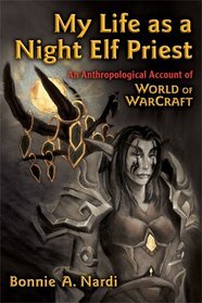 My Life as a Night Elf Priest: An Anthropological Account of World of Warcraft (Technologies of the Imagination: New Media in Everyday Life)