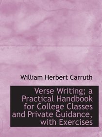 Verse Writing; a Practical Handbook for College Classes and Private Guidance, with Exercises