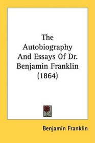 The Autobiography And Essays Of Dr. Benjamin Franklin (1864)