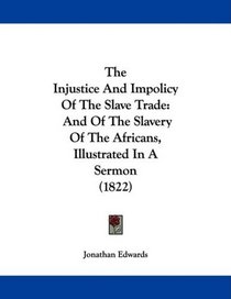 The Injustice And Impolicy Of The Slave Trade: And Of The Slavery Of The Africans, Illustrated In A Sermon (1822)