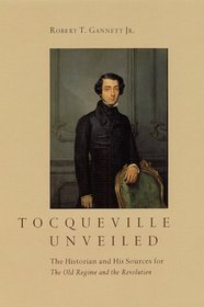 Tocqueville Unveiled : The Historian and His Sources for The Old Regime and the Revolution