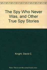 The Spy Who Never Was, and Other True Spy Stories