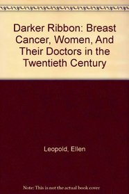 Darker Ribbon: Breast Cancer, Women, And Their Doctors in the Twentieth Century