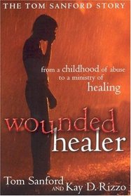 Wounded Healer: From a Childhood of Abuse to a Ministry of Healing : the Tom Sanford Story