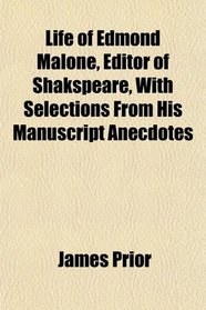 Life of Edmond Malone, Editor of Shakspeare, With Selections From His Manuscript Anecdotes
