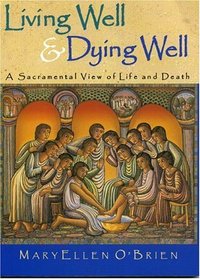 Living Well  Dying Well: A Sacramental View of LIfe and Death : A Sacramental View of LIfe and Death