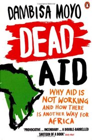 Dead Aid: Why Aid Makes Things Worse and How There Is Another Way for Africa. Dambisa Moyo