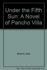 Under the Fifth Sun: A Novel of Pancho Villa