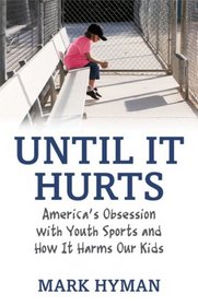 Until It Hurts: America's Obsession with Youth Sports and How It Harms Our Kids