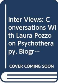 Inter Views: Conversations With Laura Pozzo on Psychotherapy, Biography, Love, Soul, Dreams, Work, Imagination, and the State of the Culture