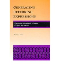 Generating Referring Expressions: Constructing Descriptions in a Domain of Objects and Processes (ACL-MIT Series in Natural Language Processing)
