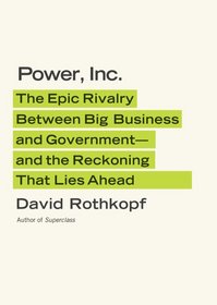 Power, Inc.: The Epic Rivalry Between Big Business and Government -- and the Reckoning That Lies Ahead