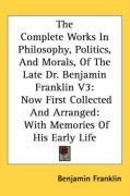 The Complete Works In Philosophy, Politics, And Morals, Of The Late Dr. Benjamin Franklin V3: Now First Collected And Arranged: With Memories Of His Early Life