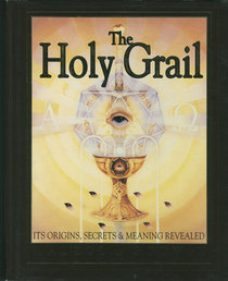 The Holy Grail : Its Origins, Secrets, and Meaning Revealed