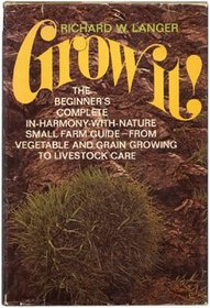 Grow it!: The beginner's complete in-harmony-with-nature small farm guide; from vegetable and grain growing to livestock care