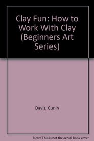 Clay Fun: How to Work With Clay (Beginners Art Series)