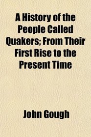 A History of the People Called Quakers; From Their First Rise to the Present Time