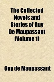 The Collected Novels and Stories of Guy De Maupassant (Volume 1)