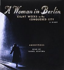 A Woman in Berlin: Eight Weeks in the Conquered City: A Diary