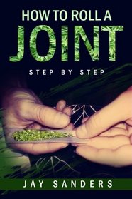 How to Roll a Joint: step by step (How to Grow Weed, Growing Marijuana Outdoors, Growing Marijuana Indoors, Marijuana Bible) (Volume 1)