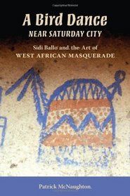 A Bird Dance near Saturday City: Sidi Ballo and the Art of West African Masquerade (African Expressive Cultures)