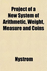 Project of a New System of Arithmetic, Weight, Measure and Coins