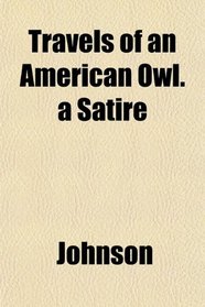 Travels of an American Owl. a Satire