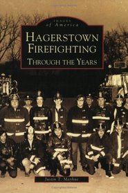 Hagerstown  Firefighting:  Through  the  Years    (MD)  (Images  of  America)