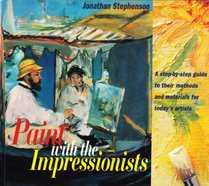 Paint With the Impressionists: A Step-By-Step Guide to Their Methods and Materials for Today's Artists