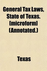 General Tax Laws, State of Texas. [microform] (Annotated.)