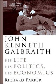 John Kenneth Galbraith : His Life, His Politics, His Economics