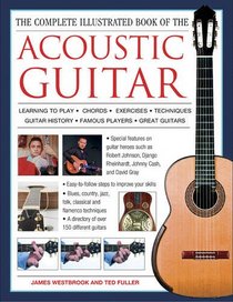 The Complete Illustrated Book of the Acoustic Guitar: Learning to play, Chords, Exercises, Techniques, Guitar history, Famous players, Great guitars