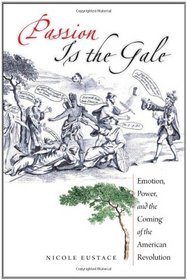 Passion Is the Gale: Emotion, Power, and the Coming of the American Revolution