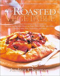 The Roasted Vegetable: How to Roast Everything from Artichokes to Zucchini for Big, Bold Flavors in Pasta, Pizza, Risotto, Side Dishes, Couscous, Salsas, Dips, Sandwiches