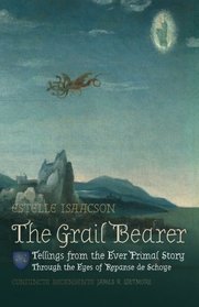 The Grail Bearer: Tellings from the Ever Primal Story: Through the Eyes of Repanse de Schoye